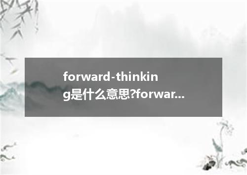forward-thinking是什么意思?forward-thinking怎么发音?forward-thinking的解释和用法