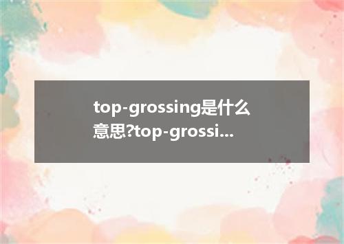 top-grossing是什么意思?top-grossing怎么发音?top-grossing的解释和用法