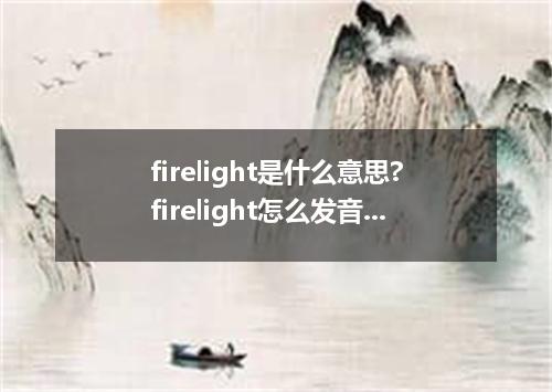 firelight是什么意思?firelight怎么发音?firelight的解释和用法
