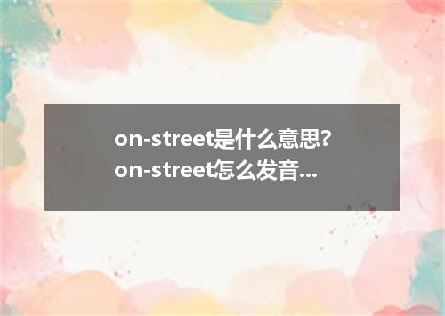 on-street是什么意思?on-street怎么发音?on-street的解释和用法
