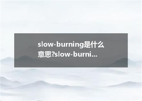 slow-burning是什么意思?slow-burning怎么发音?slow-burning的解释和用法