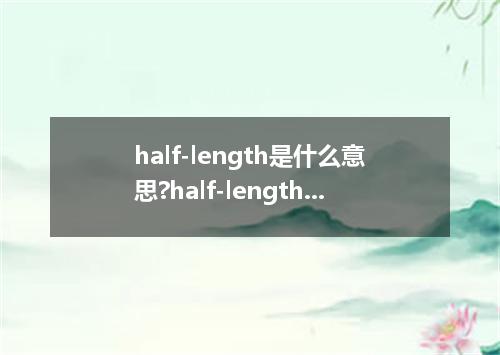 half-length是什么意思?half-length怎么发音?half-length的解释和用法