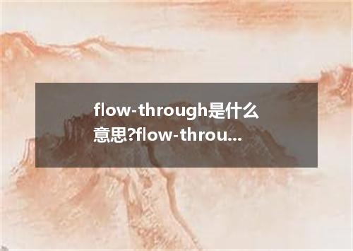 flow-through是什么意思?flow-through怎么发音?flow-through的解释和用法