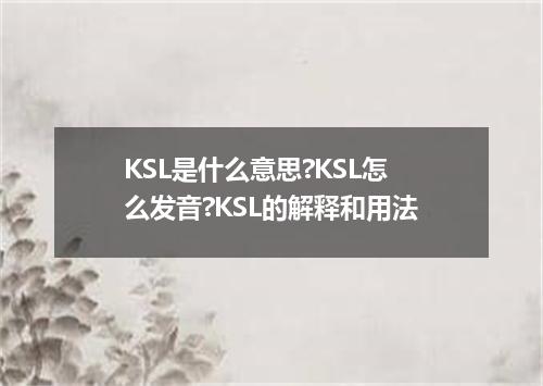 KSL是什么意思?KSL怎么发音?KSL的解释和用法