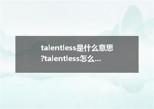 talentless是什么意思?talentless怎么发音?talentless的解释和用法