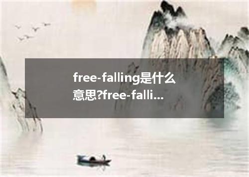 free-falling是什么意思?free-falling怎么发音?free-falling的解释和用法