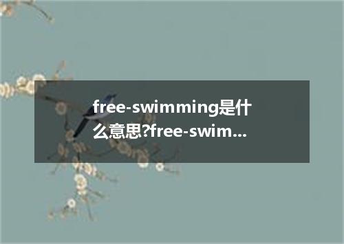 free-swimming是什么意思?free-swimming怎么发音?free-swimming的解释和用法