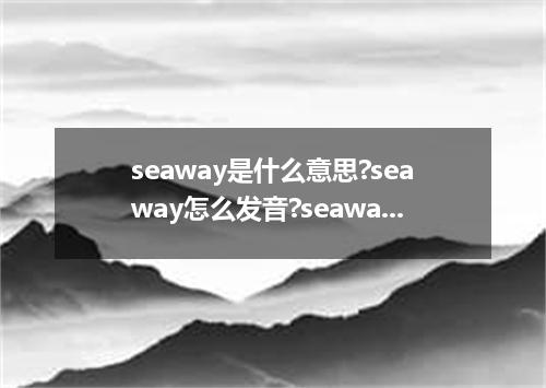 seaway是什么意思?seaway怎么发音?seaway的解释和用法