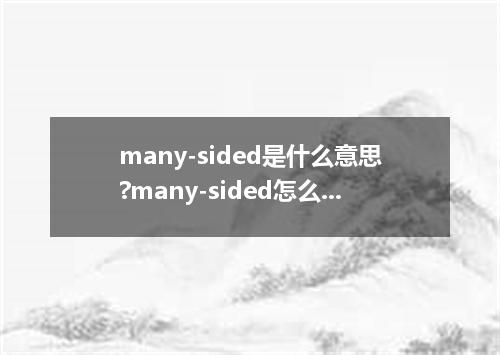 many-sided是什么意思?many-sided怎么发音?many-sided的解释和用法