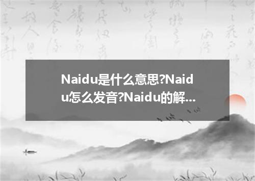 Naidu是什么意思?Naidu怎么发音?Naidu的解释和用法