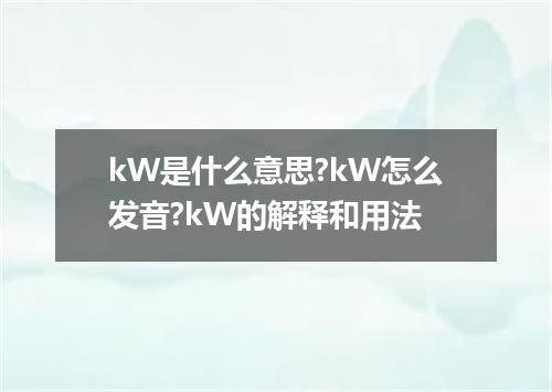 kW是什么意思?kW怎么发音?kW的解释和用法