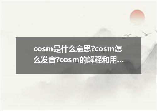 cosm是什么意思?cosm怎么发音?cosm的解释和用法