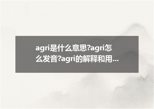 agri是什么意思?agri怎么发音?agri的解释和用法