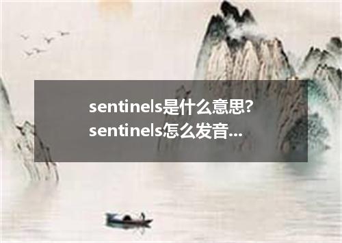 sentinels是什么意思?sentinels怎么发音?sentinels的解释和用法