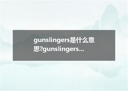 gunslingers是什么意思?gunslingers怎么发音?gunslingers的解释和用法