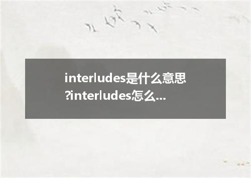 interludes是什么意思?interludes怎么发音?interludes的解释和用法