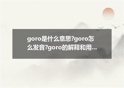 goro是什么意思?goro怎么发音?goro的解释和用法