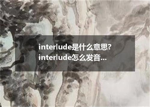 interlude是什么意思?interlude怎么发音?interlude的解释和用法