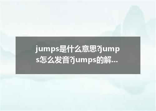 jumps是什么意思?jumps怎么发音?jumps的解释和用法