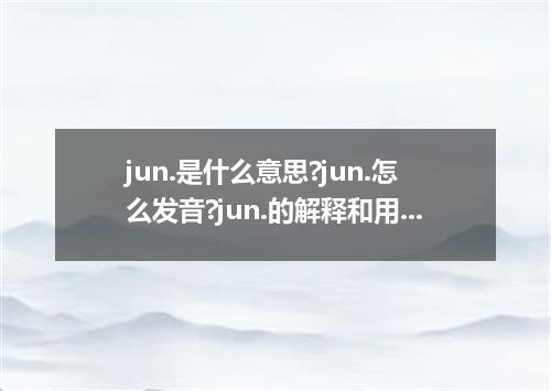 jun.是什么意思?jun.怎么发音?jun.的解释和用法