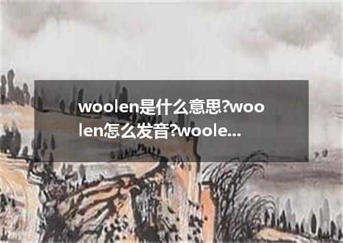 woolen是什么意思?woolen怎么发音?woolen的解释和用法