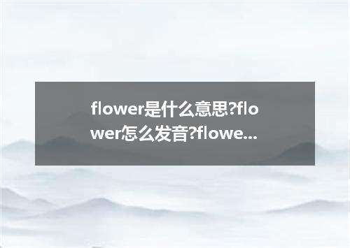 flower是什么意思?flower怎么发音?flower的解释和用法