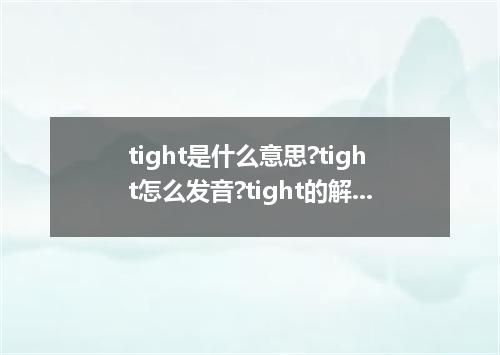 tight是什么意思?tight怎么发音?tight的解释和用法