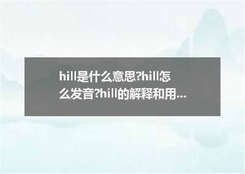 hill是什么意思?hill怎么发音?hill的解释和用法