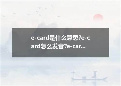 e-card是什么意思?e-card怎么发音?e-card的解释和用法