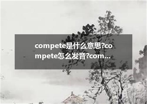 compete是什么意思?compete怎么发音?compete的解释和用法