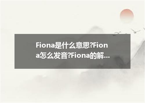 Fiona是什么意思?Fiona怎么发音?Fiona的解释和用法