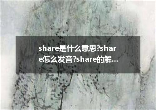 share是什么意思?share怎么发音?share的解释和用法
