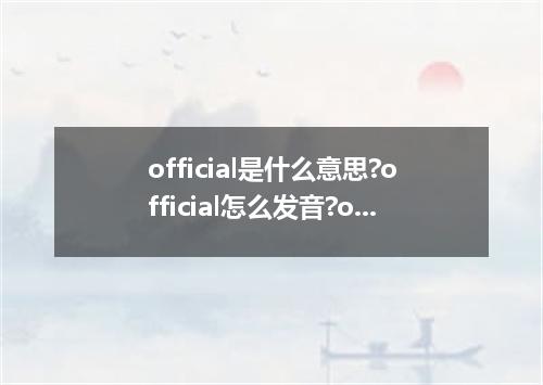 official是什么意思?official怎么发音?official的解释和用法