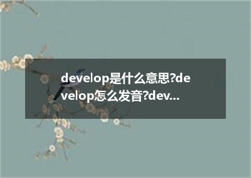 develop是什么意思?develop怎么发音?develop的解释和用法