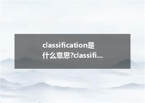 classification是什么意思?classification怎么发音?classification的解释和用法