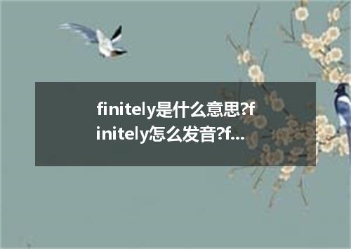 finitely是什么意思?finitely怎么发音?finitely的解释和用法