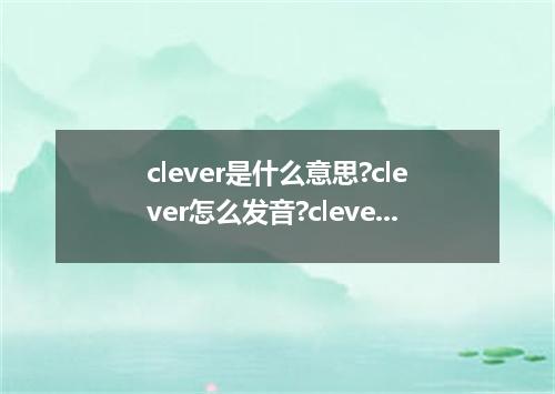 clever是什么意思?clever怎么发音?clever的解释和用法