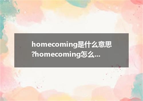 homecoming是什么意思?homecoming怎么发音?homecoming的解释和用法