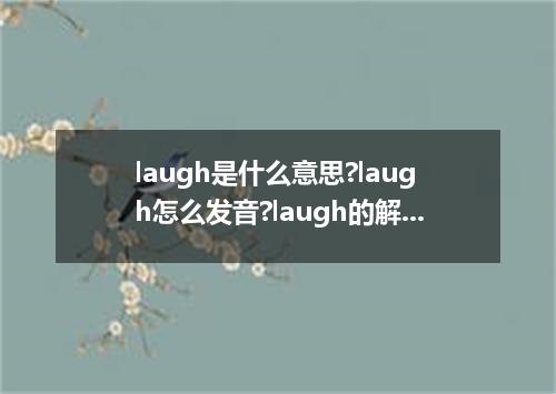 laugh是什么意思?laugh怎么发音?laugh的解释和用法