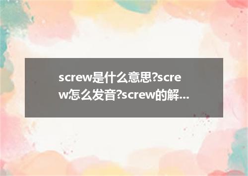 screw是什么意思?screw怎么发音?screw的解释和用法