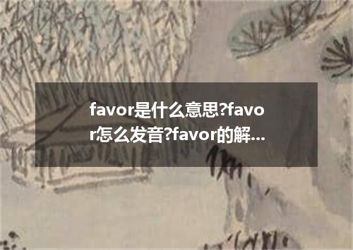 favor是什么意思?favor怎么发音?favor的解释和用法