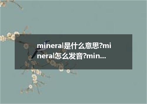 mineral是什么意思?mineral怎么发音?mineral的解释和用法