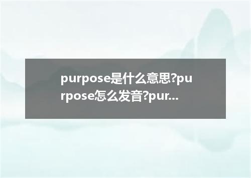 purpose是什么意思?purpose怎么发音?purpose的解释和用法