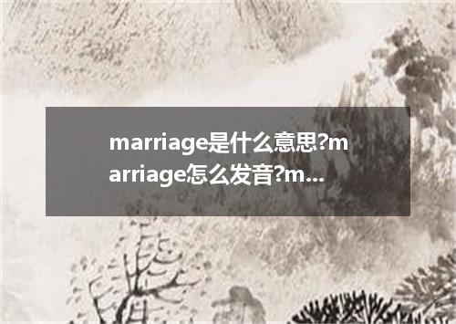 marriage是什么意思?marriage怎么发音?marriage的解释和用法