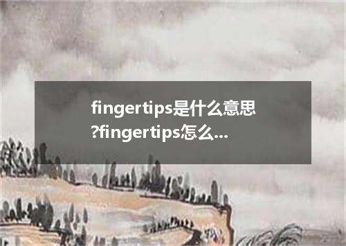 fingertips是什么意思?fingertips怎么发音?fingertips的解释和用法