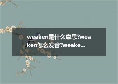 weaken是什么意思?weaken怎么发音?weaken的解释和用法