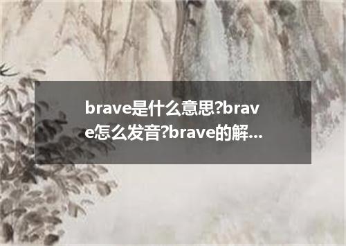 brave是什么意思?brave怎么发音?brave的解释和用法