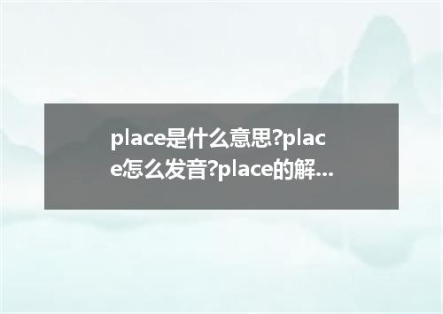 place是什么意思?place怎么发音?place的解释和用法
