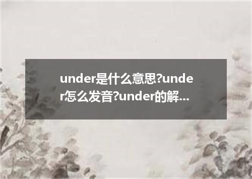 under是什么意思?under怎么发音?under的解释和用法