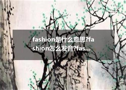 fashion是什么意思?fashion怎么发音?fashion的解释和用法